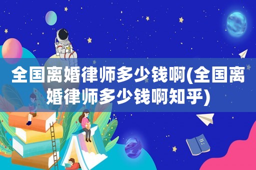 全國(guó)離婚律師多少錢(qián)啊(全國(guó)離婚律師多少錢(qián)啊知乎)