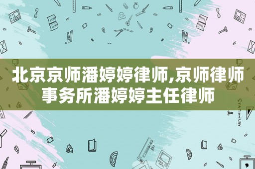 北京京師潘婷婷律師,京師律師事務所潘婷婷主任律師
