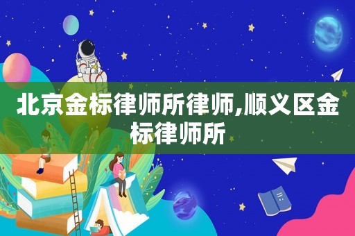 北京金標律師所律師,順義區金標律師所