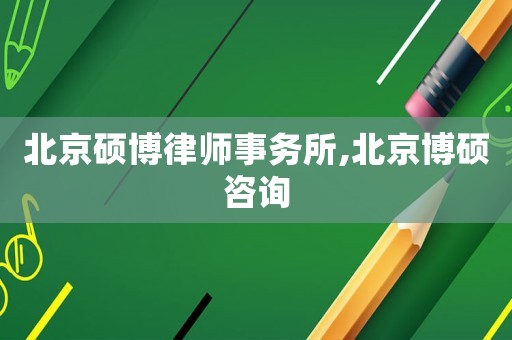 北京碩博律師事務所,北京博碩咨詢