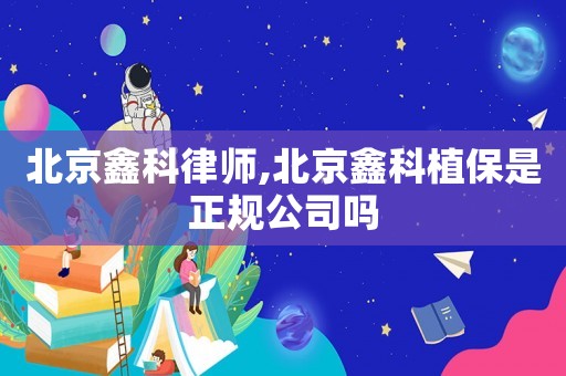 北京鑫科律師,北京鑫科植保是正規公司嗎