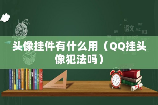 頭像掛件有什么用（QQ掛頭像犯法嗎）