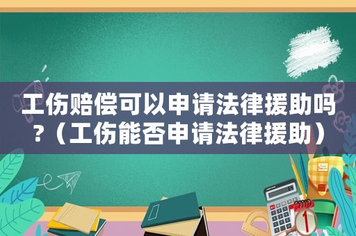 工傷賠償可以申請法律援助嗎?（工傷能否申請法律援助）