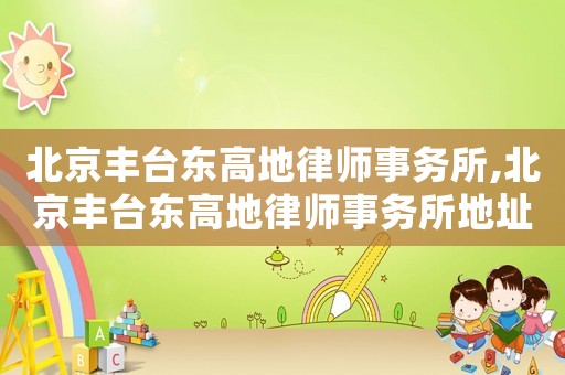 北京豐臺東高地律師事務所,北京豐臺東高地律師事務所地址