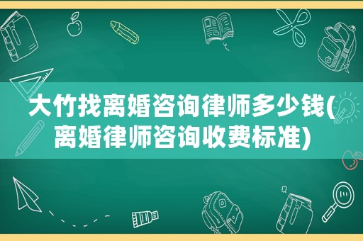 大竹找離婚咨詢律師多少錢(離婚律師咨詢收費標(biāo)準(zhǔn))