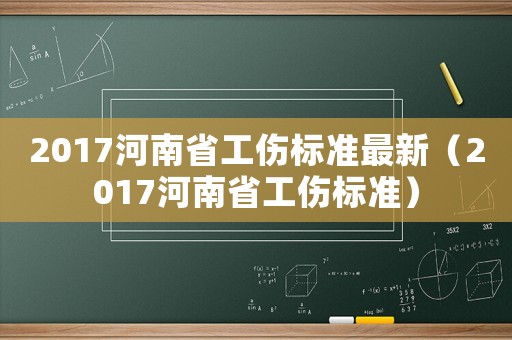 2017河南省工傷標準最新（2017河南省工傷標準）