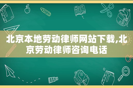 北京本地勞動(dòng)律師網(wǎng)站下載,北京勞動(dòng)律師咨詢(xún)電話(huà)