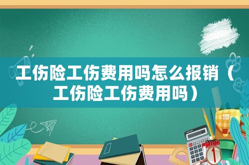 工傷險工傷費用嗎怎么報銷（工傷險工傷費用嗎）