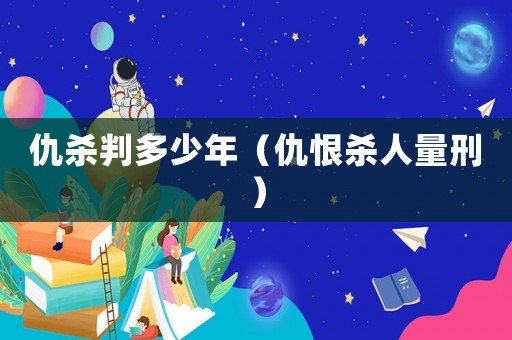 仇殺判多少年（仇恨殺人量刑）