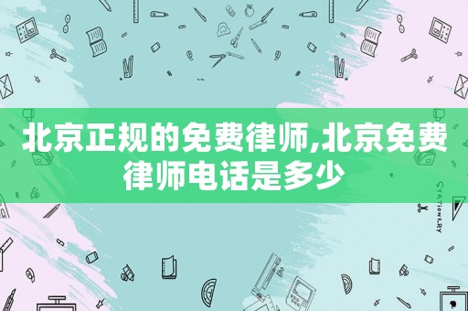 北京正規(guī)的免費(fèi)律師,北京免費(fèi)律師電話是多少