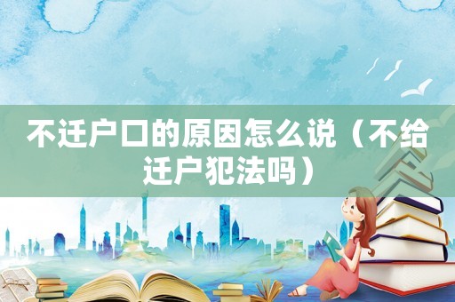 不遷戶口的原因怎么說(shuō)（不給遷戶犯法嗎）