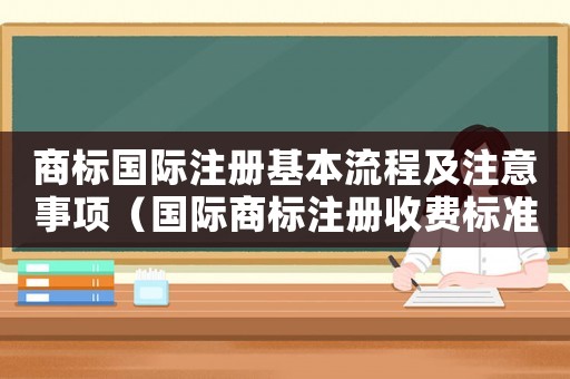 商標國際注冊基本流程及注意事項（國際商標注冊收費標準）