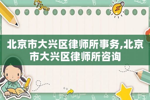 北京市大興區律師所事務,北京市大興區律師所咨詢