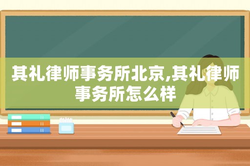 其禮律師事務(wù)所北京,其禮律師事務(wù)所怎么樣