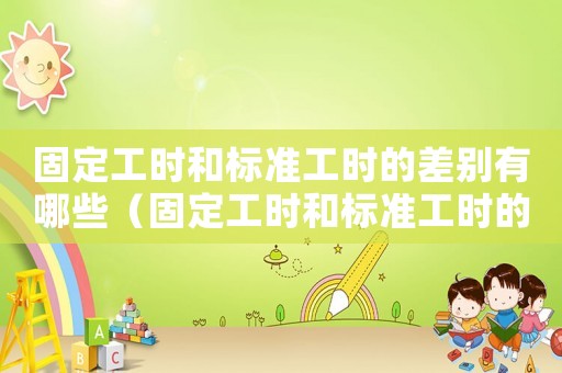 固定工時和標準工時的差別有哪些（固定工時和標準工時的差別）
