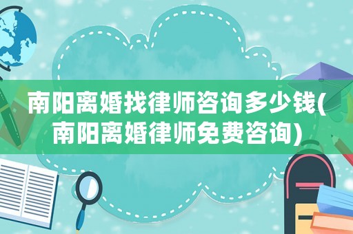 南陽離婚找律師咨詢多少錢(南陽離婚律師免費咨詢)