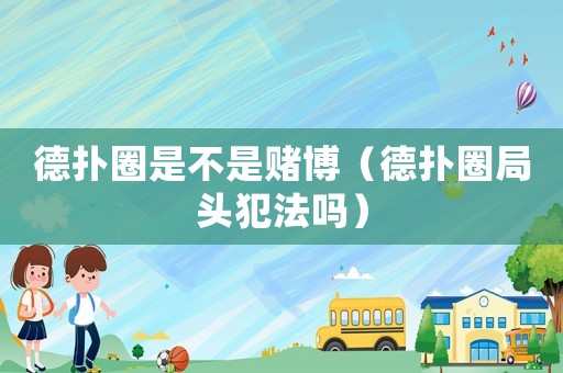 德撲圈是不是賭博（德撲圈局頭犯法嗎）