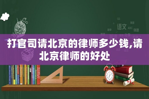 打官司請(qǐng)北京的律師多少錢,請(qǐng)北京律師的好處