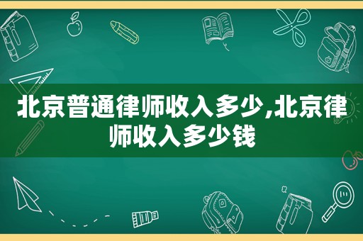 北京普通律師收入多少,北京律師收入多少錢