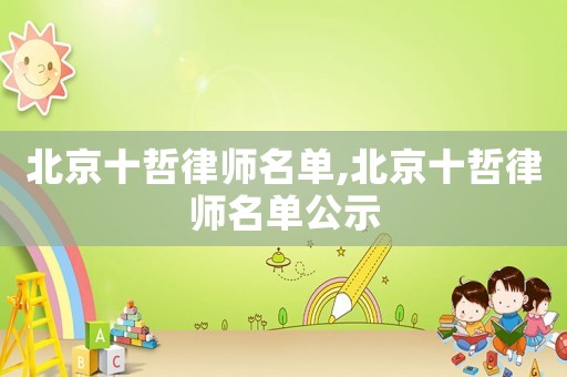 北京十哲律師名單,北京十哲律師名單公示