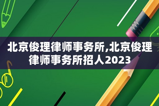 北京俊理律師事務所,北京俊理律師事務所招人2023