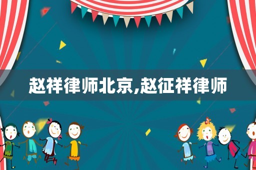趙祥律師北京,趙征祥律師