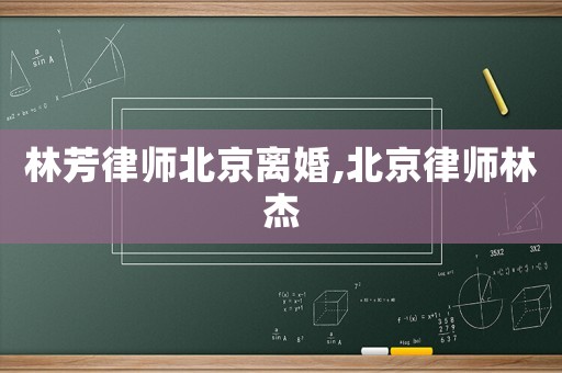 林芳律師北京離婚,北京律師林杰