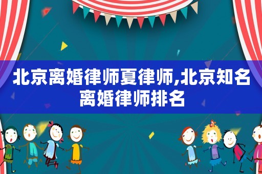 北京離婚律師夏律師,北京知名離婚律師排名