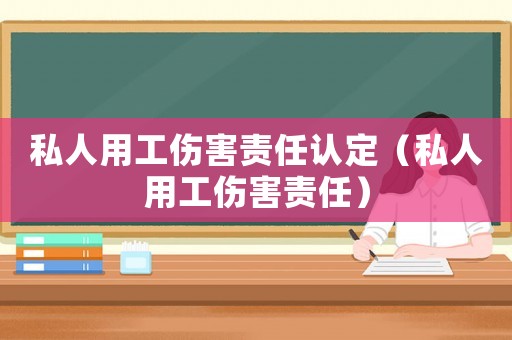 私人用工傷害責任認定（私人用工傷害責任）