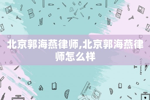 北京郭海燕律師,北京郭海燕律師怎么樣