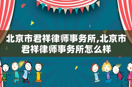 北京市君祥律師事務所,北京市君祥律師事務所怎么樣