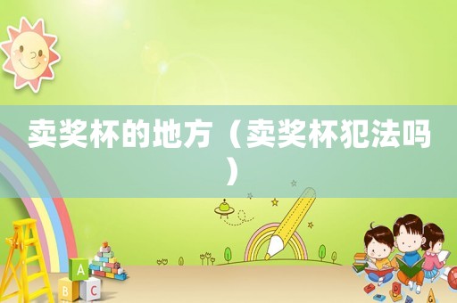 賣獎杯的地方（賣獎杯犯法嗎）