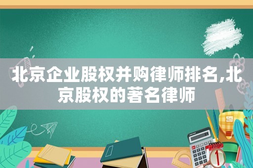 北京企業股權并購律師排名,北京股權的著名律師