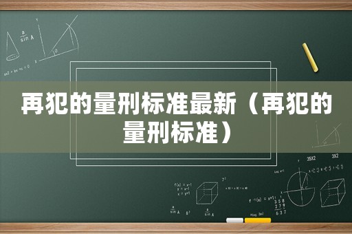 再犯的量刑標準最新（再犯的量刑標準）