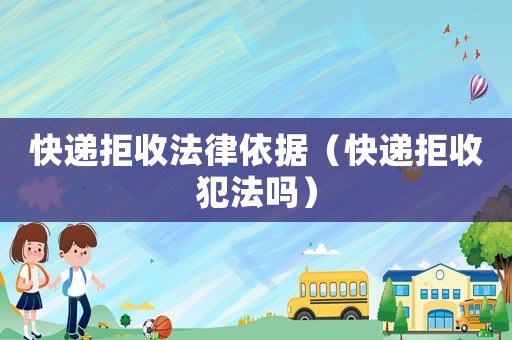 快遞拒收法律依據(jù)（快遞拒收犯法嗎）
