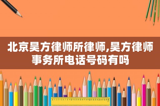 北京昊方律師所律師,昊方律師事務所電話號碼有嗎