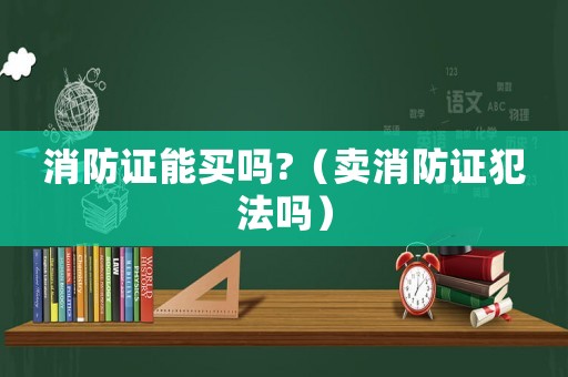 消防證能買嗎?（賣消防證犯法嗎）