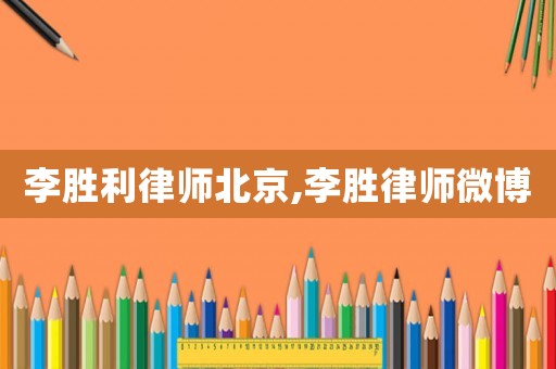 李勝利律師北京,李勝律師微博