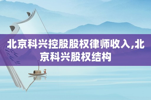 北京科興控股股權律師收入,北京科興股權結構