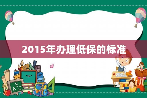 2015年辦理低保的標(biāo)準(zhǔn)