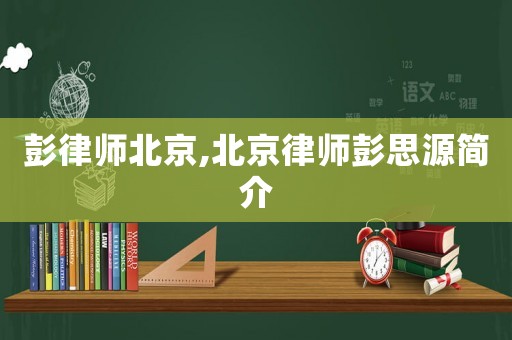 彭律師北京,北京律師彭思源簡介