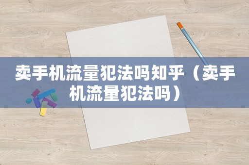 賣手機流量犯法嗎知乎（賣手機流量犯法嗎）