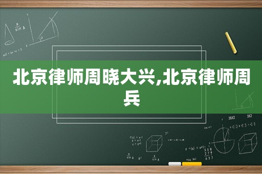 北京律師周曉大興,北京律師周兵