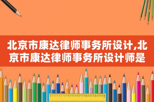 北京市康達律師事務所設計,北京市康達律師事務所設計師是誰