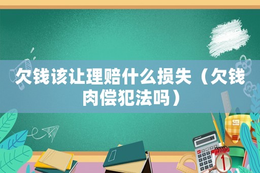 欠錢該讓理賠什么損失（欠錢肉償犯法嗎）