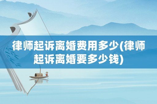律師起訴離婚費用多少(律師起訴離婚要多少錢)