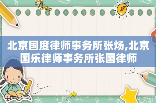 北京國度律師事務(wù)所張煬,北京國樂律師事務(wù)所張國律師