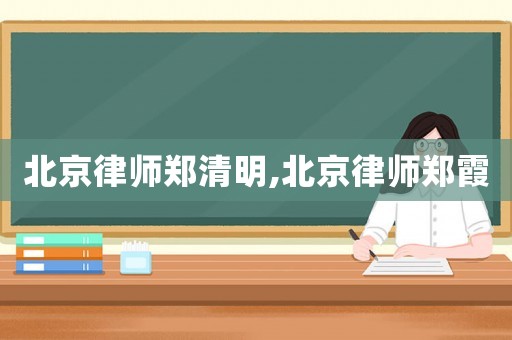北京律師鄭清明,北京律師鄭霞