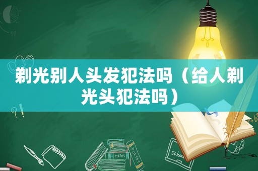 剃光別人頭發犯法嗎（給人剃光頭犯法嗎）