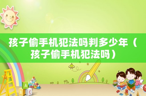 孩子偷手機犯法嗎判多少年（孩子偷手機犯法嗎）